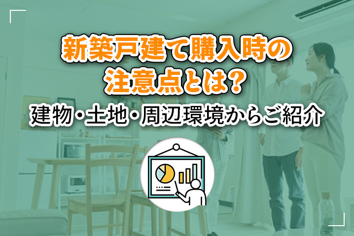 新築戸建て購入時の注意点とは？建物・土地・周辺環境からご紹介