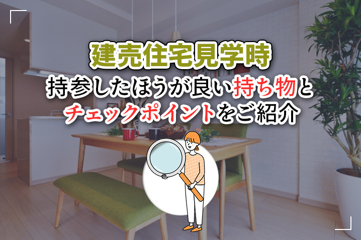 建売住宅見学時に持参したほうが良い持ち物とチェックポイントをご紹介