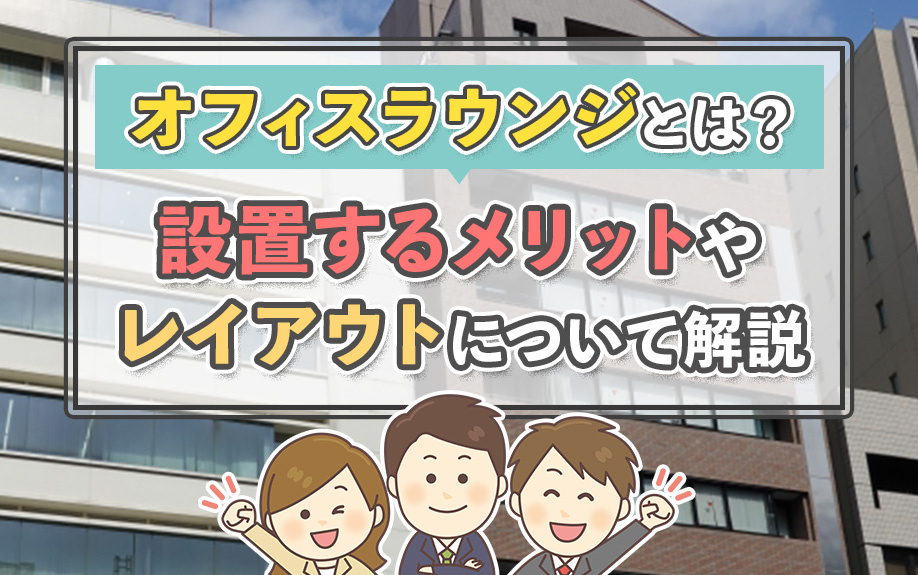 オフィスラウンジとは？設置するメリットやレイアウトについて解説