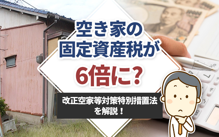 空き家の固定資産税が6倍に？「改正空家等対策特別措置法」を解説！