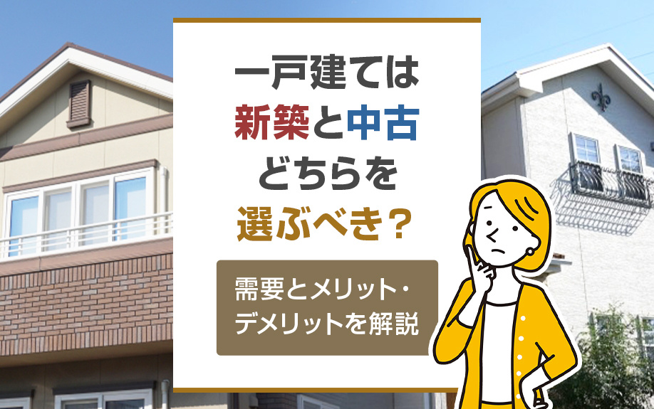 一戸建ては新築と中古どちらを選ぶべき？需要とメリット・デメリットを解説