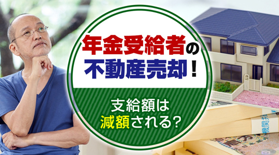 【2026年版】年金受給者の不動産売却！支給額は減額される？の画像