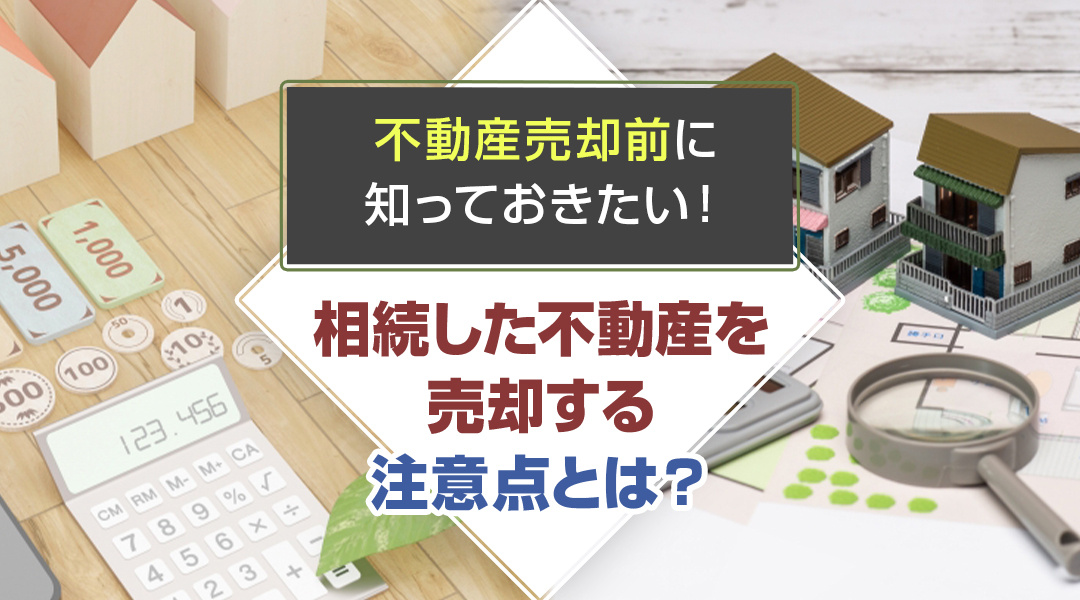 不動産売却前に知っておきたい！相続した不動産を売却するの注意点とは？の画像