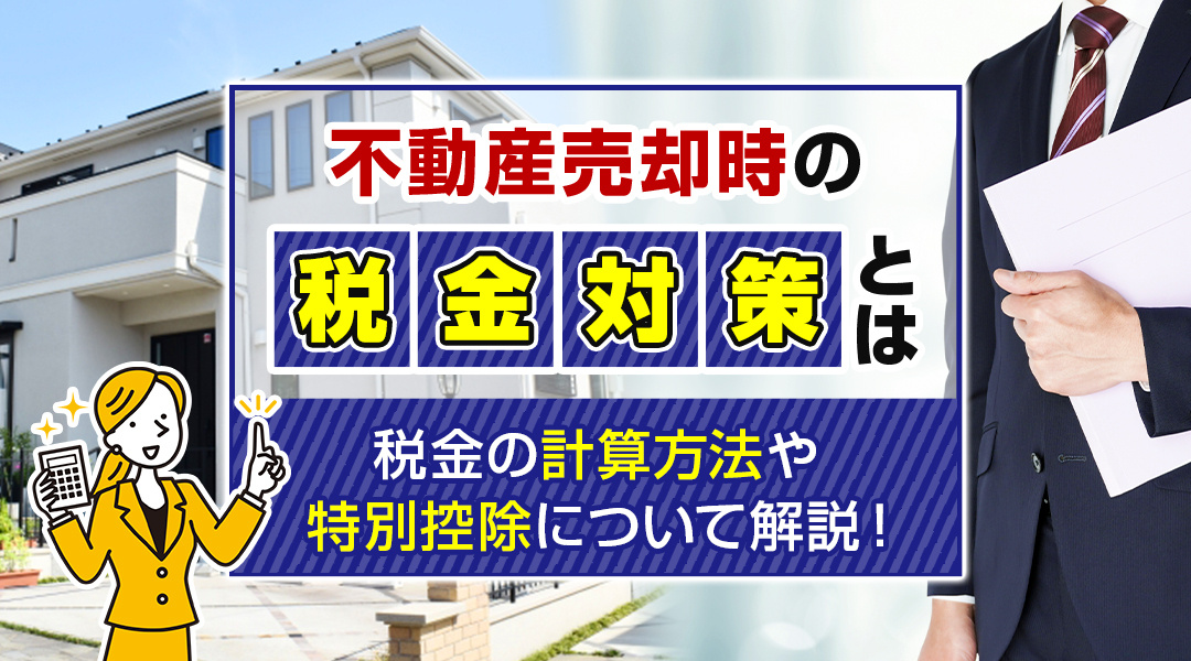 【2024年】不動産売却時の税金対策とは？税金の計算方法や特別控除について解説！の画像