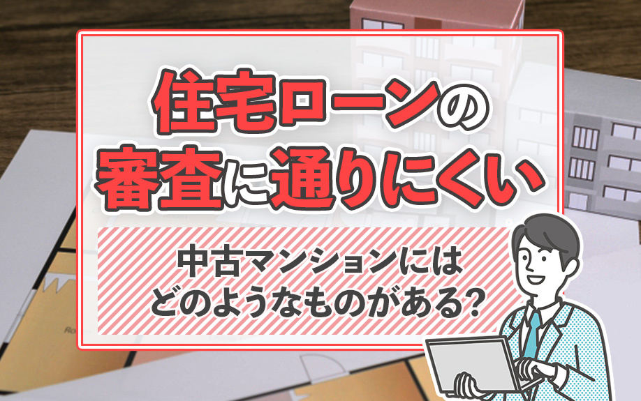 住宅ローンの審査に通りにくい中古マンションにはどのようなものがある？