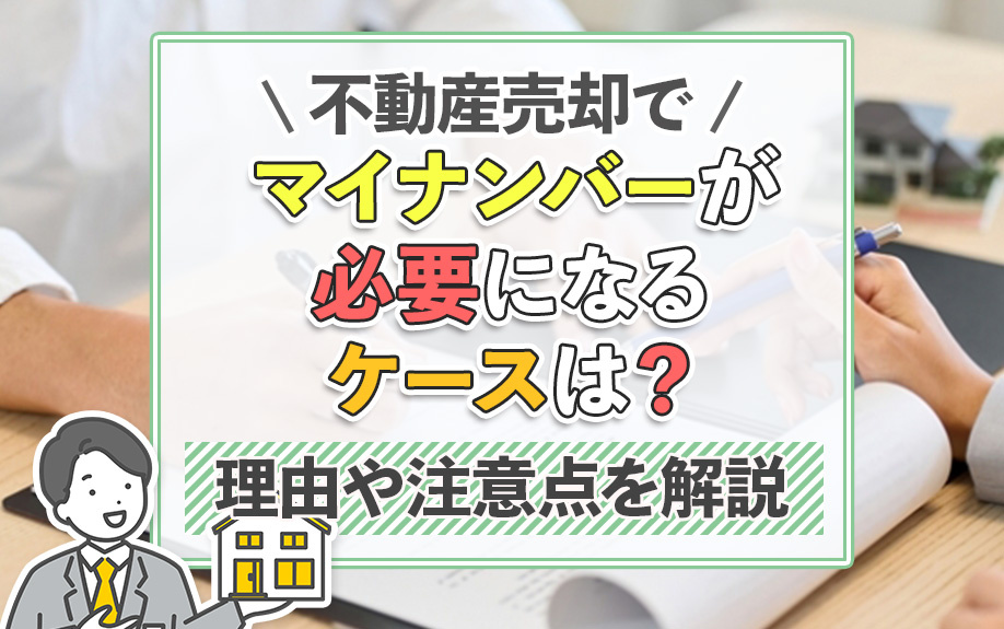 不動産売却でマイナンバーが必要になるケースは？理由や注意点を解説