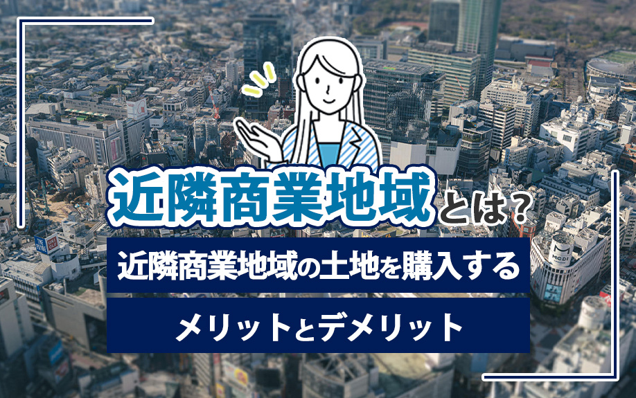 近隣商業地域とは？近隣商業地域の土地を購入するメリットとデメリットの画像