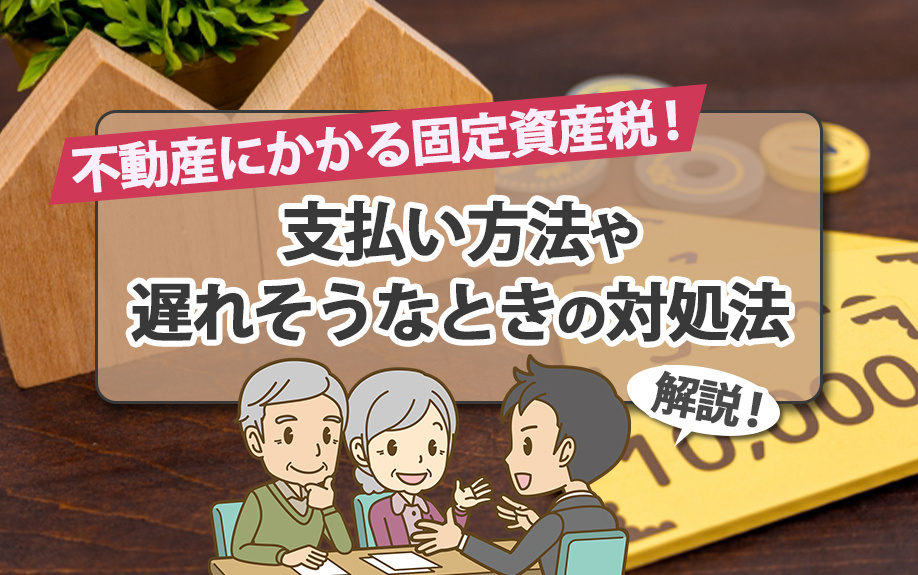 不動産にかかる固定資産税！支払い方法や遅れそうなときの対処法を解説