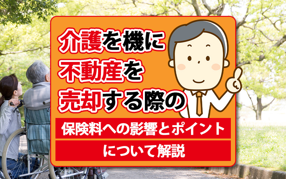 介護を機に不動産を売却する際の保険料への影響とポイントについて解説の画像