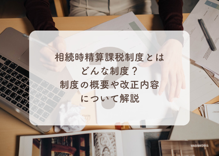 相続時精算課税制度とはどんな制度？制度の概要や改正内容について解説の画像