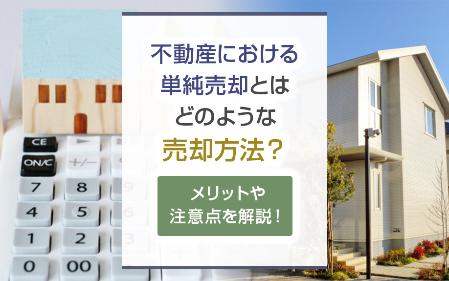 不動産における単純売却とはどのような売却方法？メリットや注意点を解説！