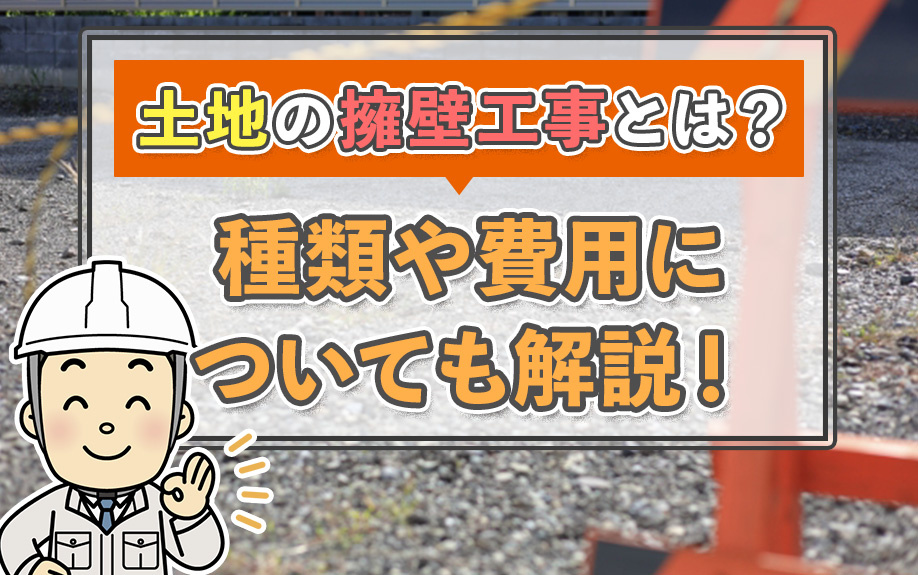 土地の擁壁工事とは？種類や費用についても解説！