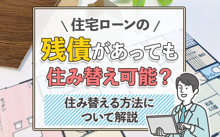 住宅ローンの残債があっても住み替え可能？住み替える方法について解説