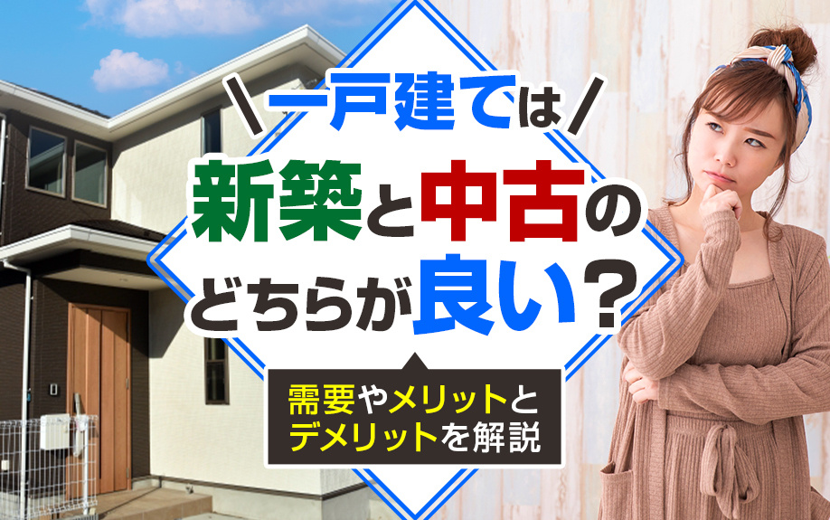 一戸建ては新築と中古のどちらが良い？需要やメリットとデメリットを解説