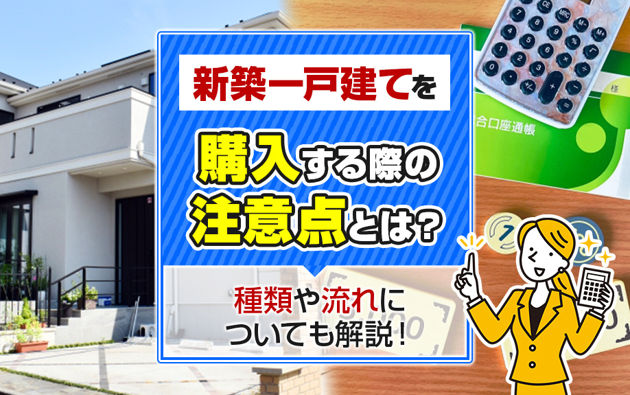 新築一戸建てを購入する際の注意点とは？種類や流れについても解説！