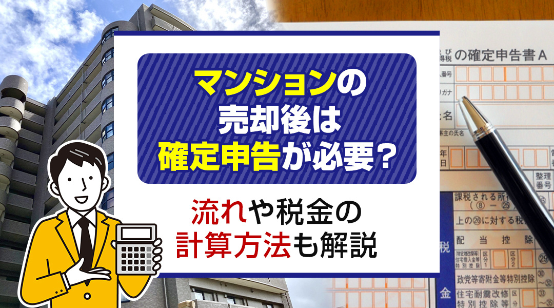 マンションの売却後は確定申告が必要？流れや税金の計算方法も解説