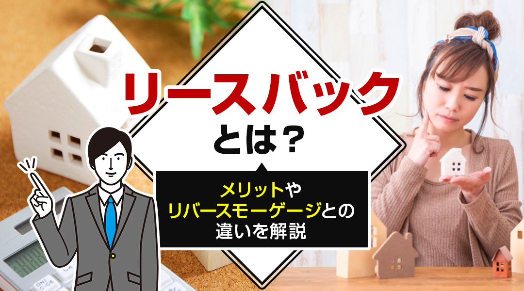 リースバックとは？メリットやリバースモーゲージとの違いを解説