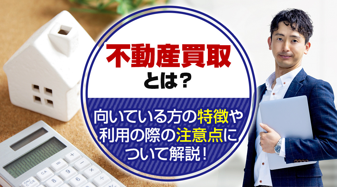 不動産買取とは？向いている方の特徴や利用の際の注意点について解説！の画像