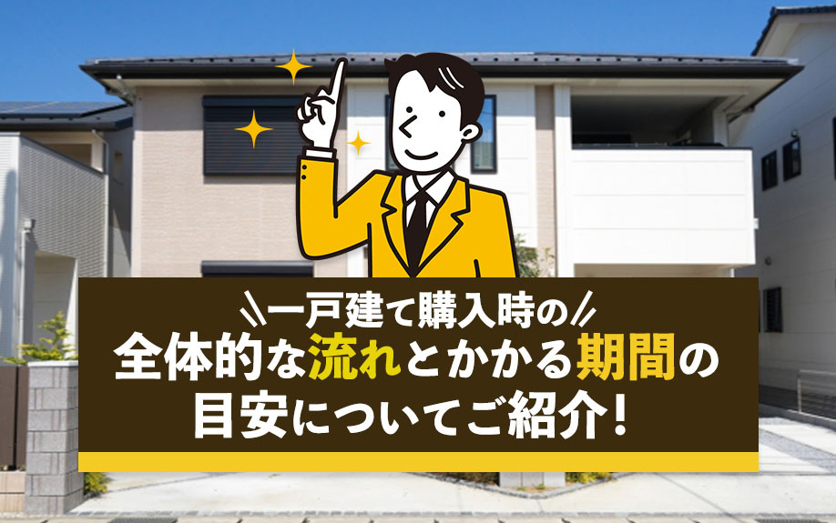 一戸建て購入時の全体的な流れとかかる期間の目安についてご紹介！