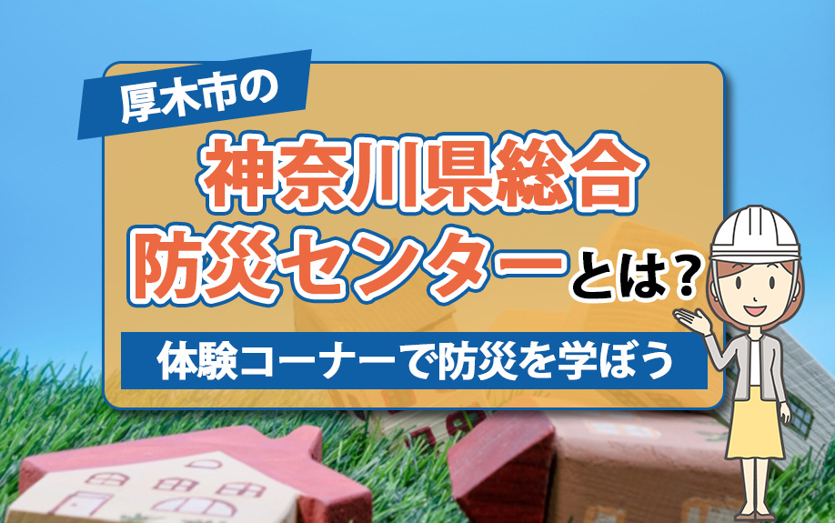 厚木市の神奈川県総合防災センターとは？体験コーナーで防災を学ぼう