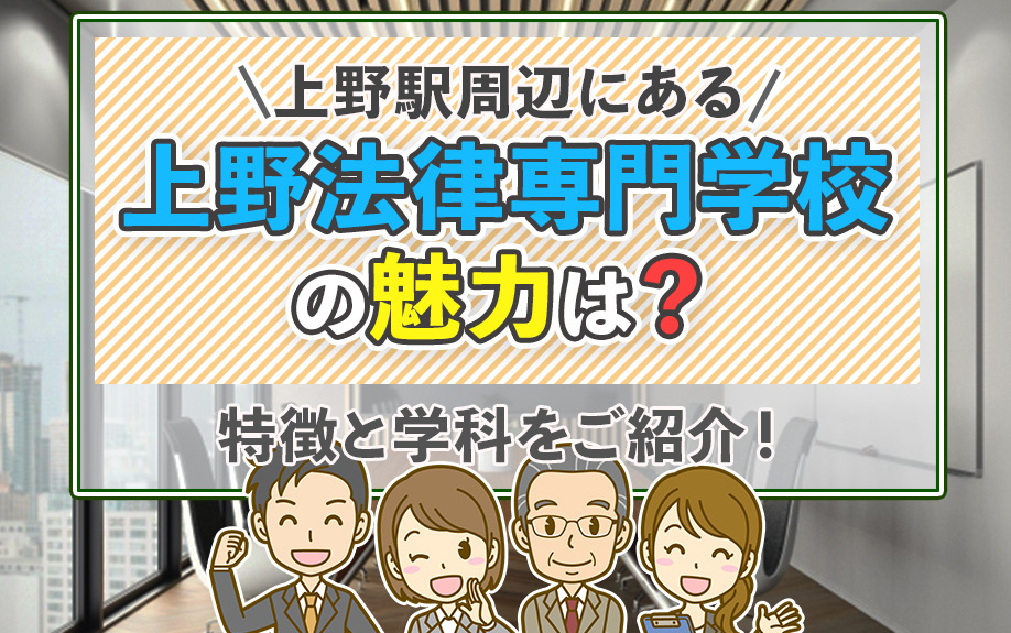上野駅周辺にある「上野法律専門学校」の魅力は？特徴と学科をご紹介！