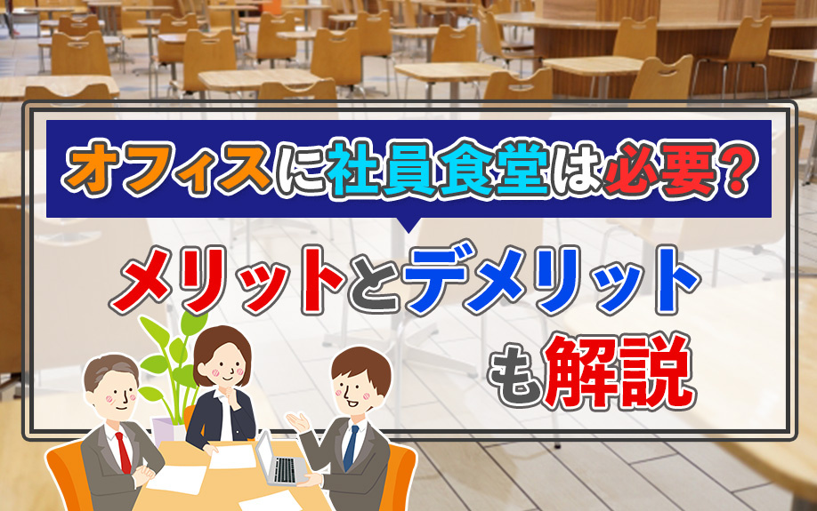 オフィスに社員食堂は必要？メリットとデメリットも解説