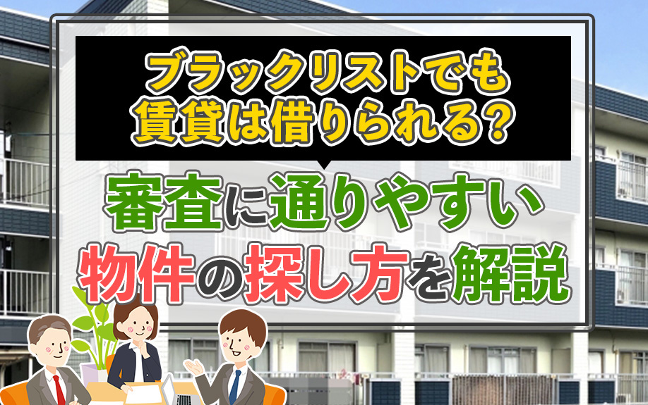 ブラックリストでも賃貸は借りられる？審査に通りやすい物件の探し方を解説
