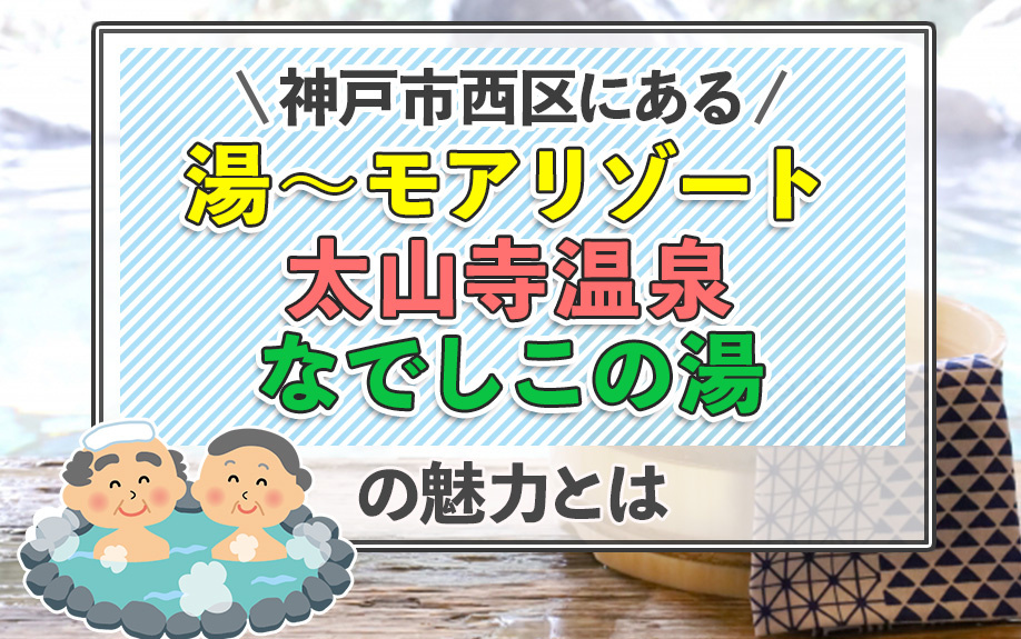 神戸市西区にある「湯～モアリゾート 太山寺温泉なでしこの湯」の魅力とはの画像
