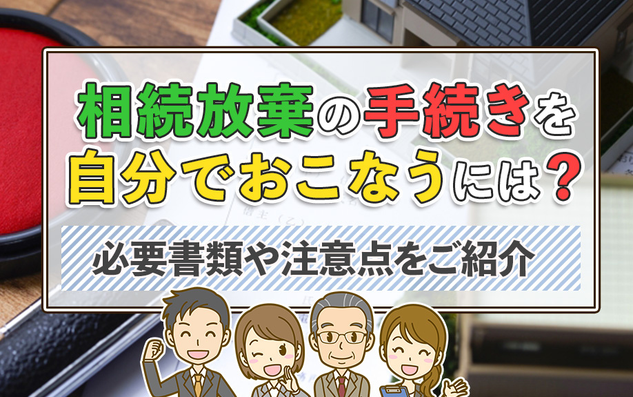 相続放棄の手続きを自分でおこなうには?必要書類や注意点をご紹介|【売買専門】福岡市南区にある仲介手数料無料の不動産|すみれ不動産