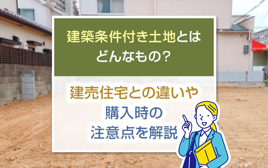 建築条件付き土地とはどんなもの？建売住宅との違いや購入時の注意点を解説