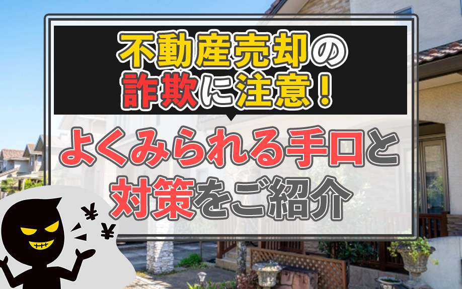 不動産売却の詐欺に注意！よくみられる手口と対策をご紹介