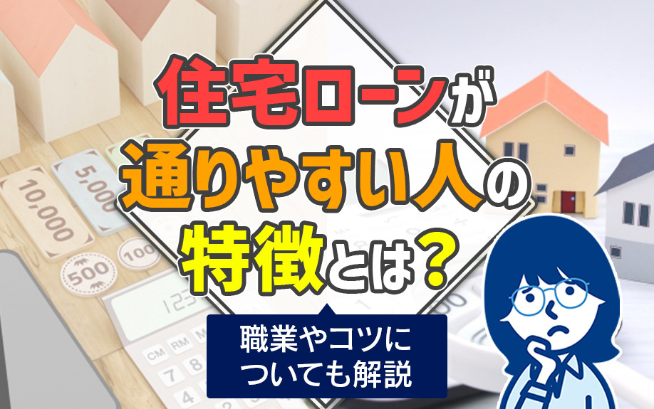 住宅ローンが通りやすい人の特徴とは？職業やコツについても解説