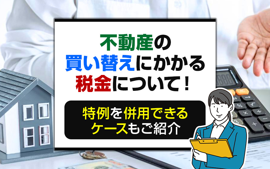 不動産の買い替えにかかる税金について！特例を併用できるケースもご紹介の画像
