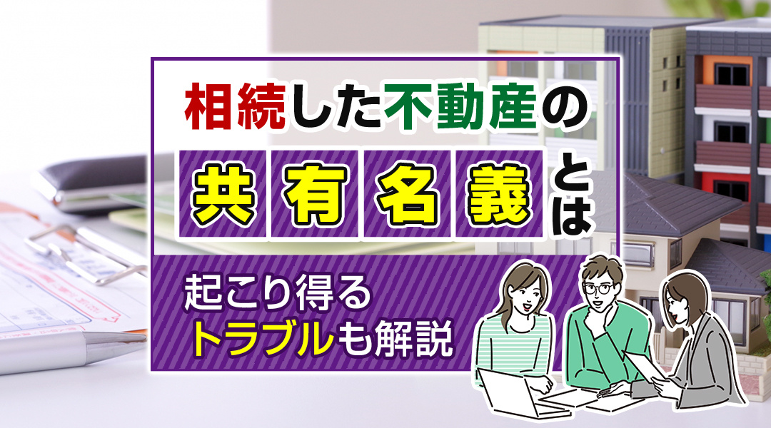 相続した不動産の共有名義とは？起こり得るトラブルも解説の画像
