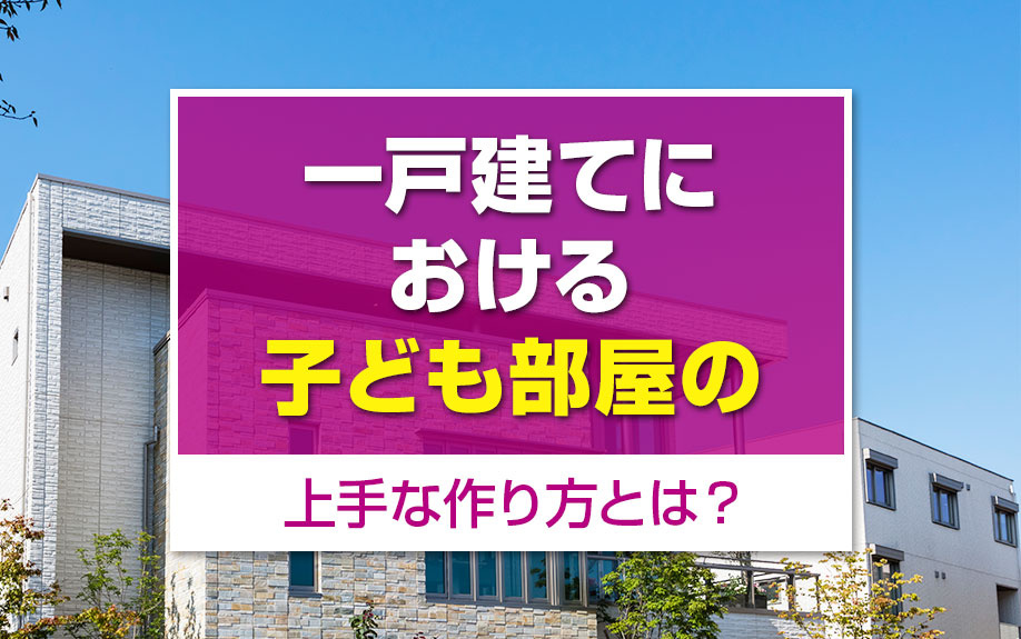 一戸建てにおける子ども部屋の上手な作り方とは？