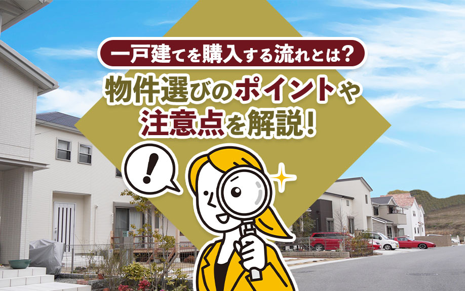 一戸建てを購入する流れとは？物件選びのポイントや注意点を解説！