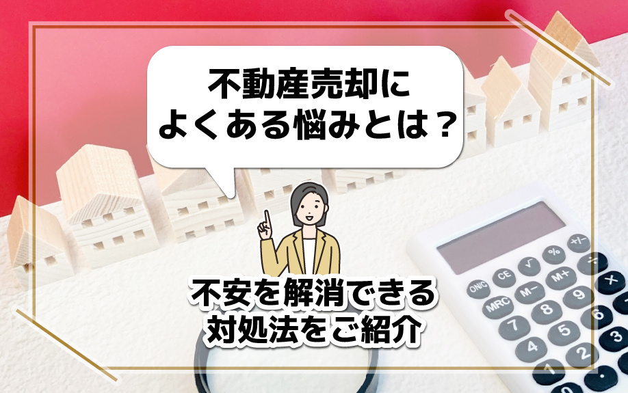 不動産売却によくある悩みとは？不安を解消できる対処法をご紹介の画像