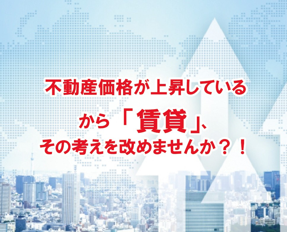 不動産価格が上昇しているから「賃貸」、その考えを改めませんか？！【高崎不動産情報ライブラリー】の画像