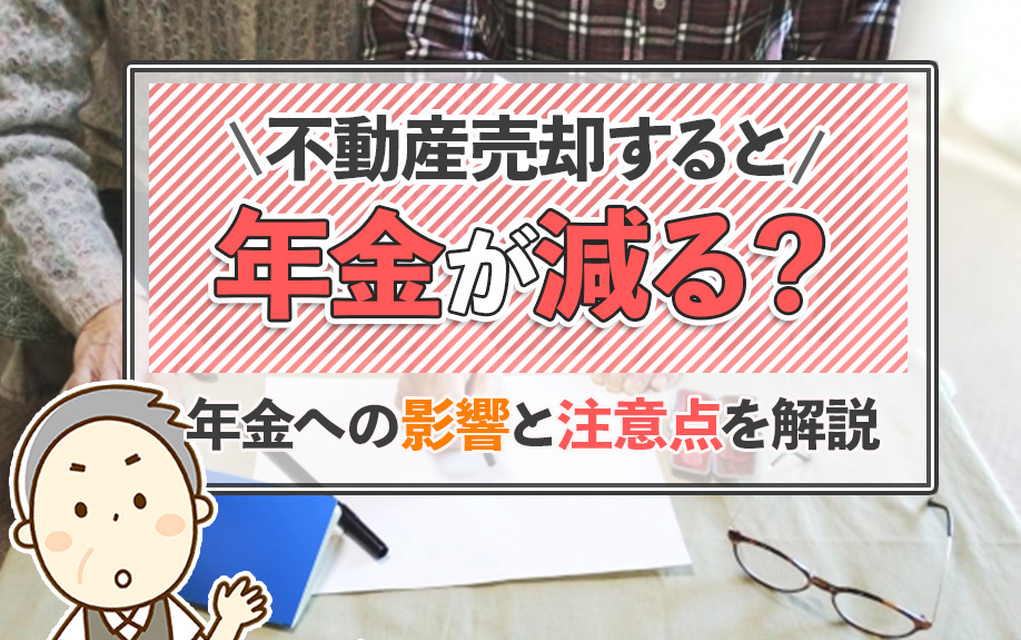 不動産売却すると年金が減る？年金への影響と注意点を解説