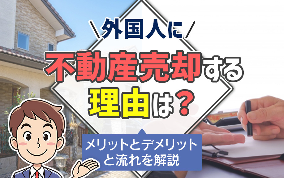 外国人に不動産売却する理由は？メリットとデメリットと流れを解説