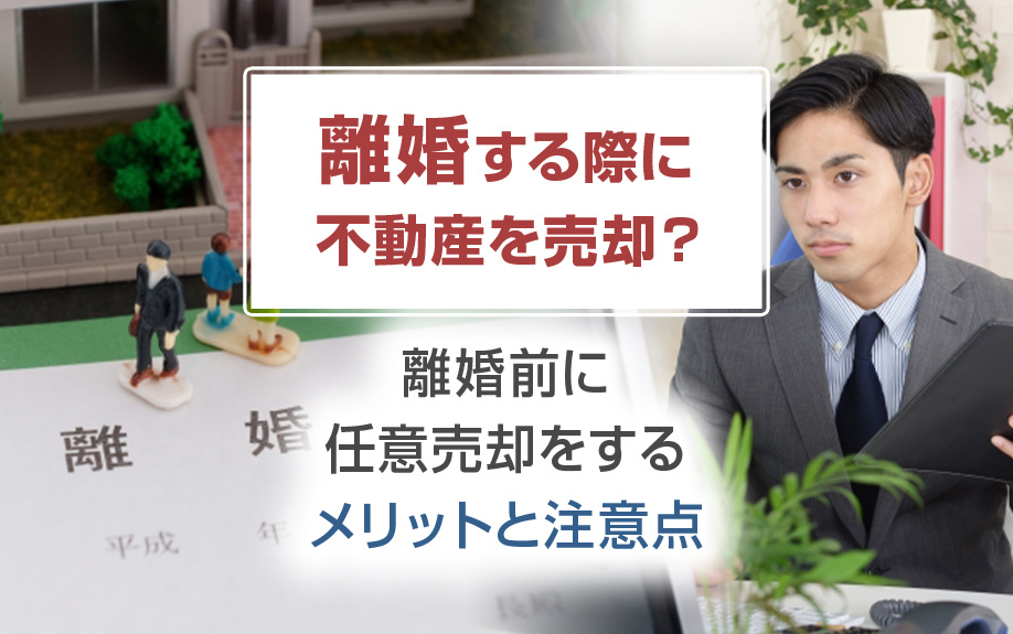 離婚する際に不動産を売却？離婚前に任意売却をするメリットと注意点