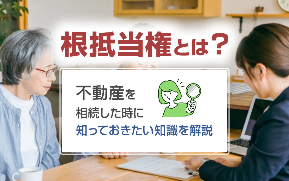 根抵当権とは？不動産を相続した時に知っておきたい知識を解説