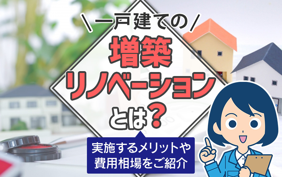 一戸建ての増築リノベーションとは？実施するメリットや費用相場をご紹介