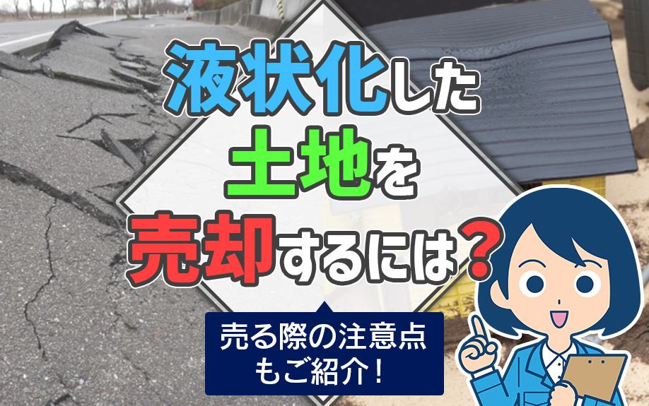 液状化した土地を売却するには？売る際の注意点も紹介！