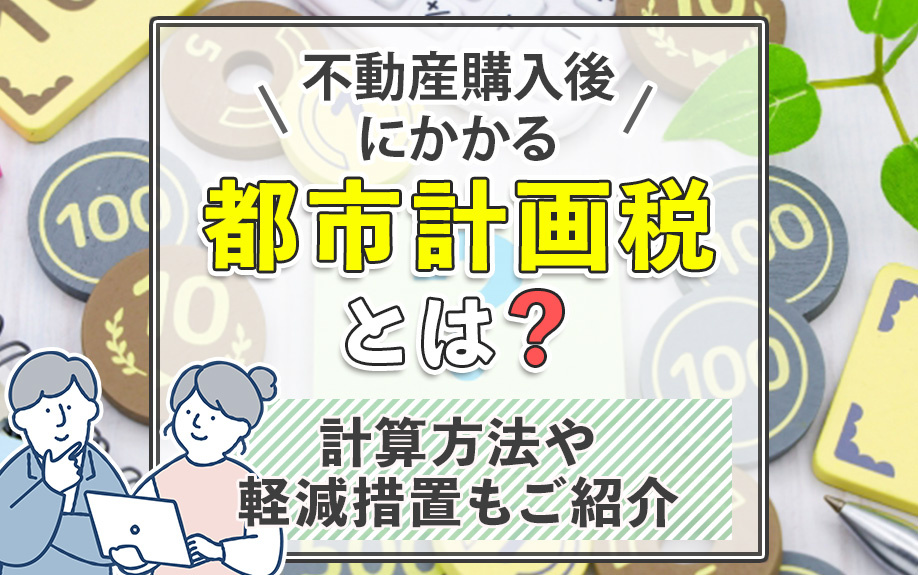 不動産購入後にかかる都市計画税とは？計算方法や軽減措置もご紹介