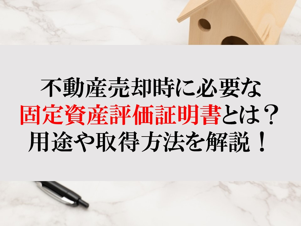 【不動産売却時に必要な固定資産評価証明書とは？用途や取得方法を解説！】の画像