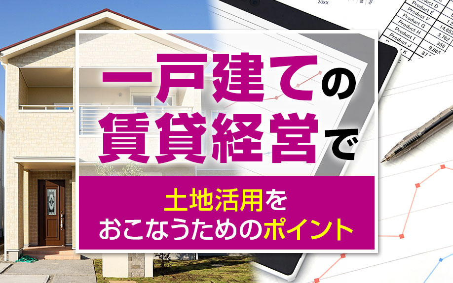 一戸建ての賃貸経営で土地活用をおこなうためのポイント