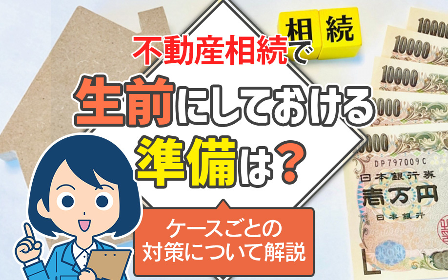 不動産相続で生前にしておける準備は？ケースごとの対策について解説