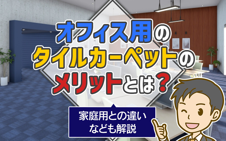 オフィス用のタイルカーペットのメリットとは？家庭用との違いなども解説