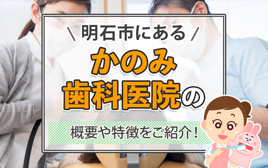 明石市にある「かのみ歯科医院」の概要や特徴をご紹介！